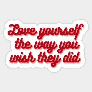 Love yourself the way you wish they did Sticker